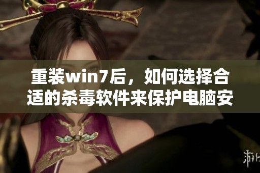 重装win7后，如何选择合适的杀毒软件来保护电脑安全