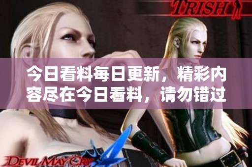 今日看料每日更新，精彩内容尽在今日看料，请勿错过！