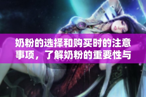 奶粉的选择和购买时的注意事项，了解奶粉的重要性与影响因素