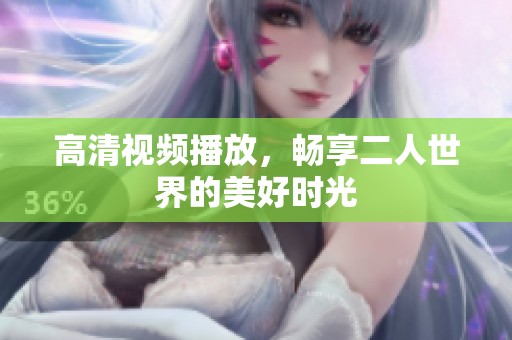 高清视频播放，畅享二人世界的美好时光