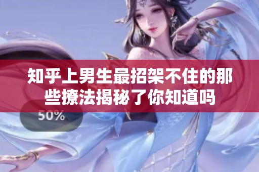知乎上男生最招架不住的那些撩法揭秘了你知道吗