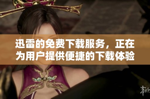 迅雷的免费下载服务，正在为用户提供便捷的下载体验
