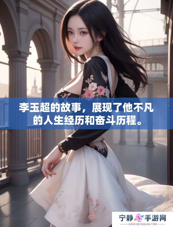 李玉超的故事，展现了他不凡的人生经历和奋斗历程。
