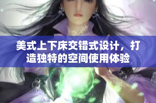 美式上下床交错式设计，打造独特的空间使用体验
