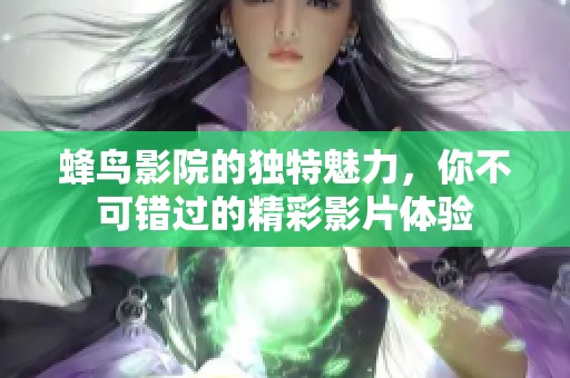 蜂鸟影院的独特魅力，你不可错过的精彩影片体验