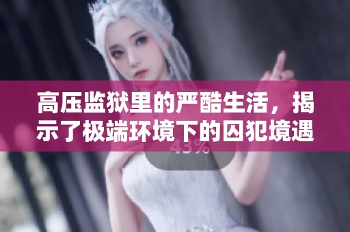 高压监狱里的严酷生活，揭示了极端环境下的囚犯境遇