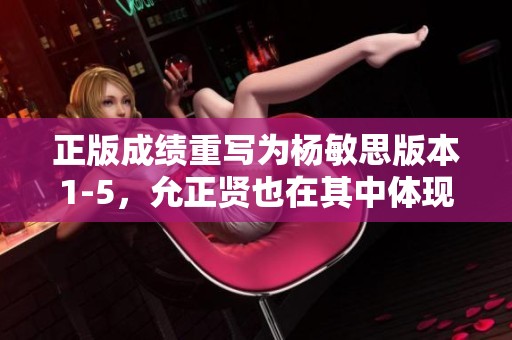 正版成绩重写为杨敏思版本1-5，允正贤也在其中体现出色表现