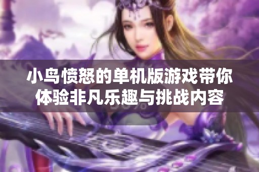 小鸟愤怒的单机版游戏带你体验非凡乐趣与挑战内容