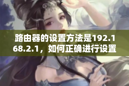 路由器的设置方法是192.168.2.1，如何正确进行设置请看这里