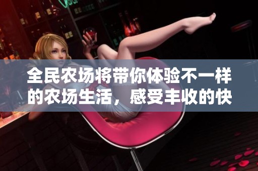 全民农场将带你体验不一样的农场生活，感受丰收的快乐与乐趣。