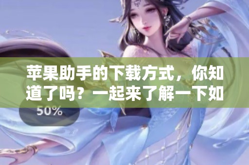 苹果助手的下载方式，你知道了吗？一起来了解一下如何下载苹果助手吧