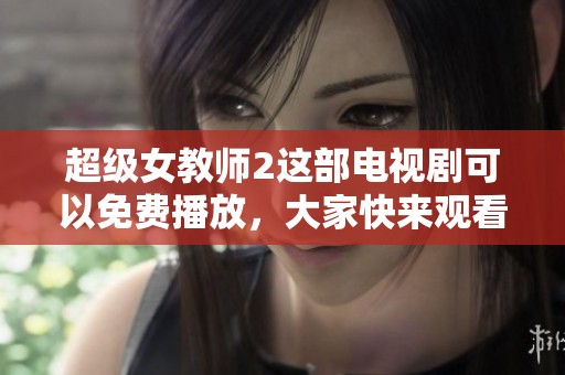 超级女教师2这部电视剧可以免费播放，大家快来观看吧！