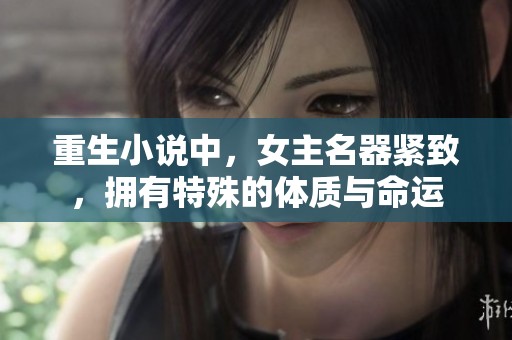 重生小说中，女主名器紧致，拥有特殊的体质与命运