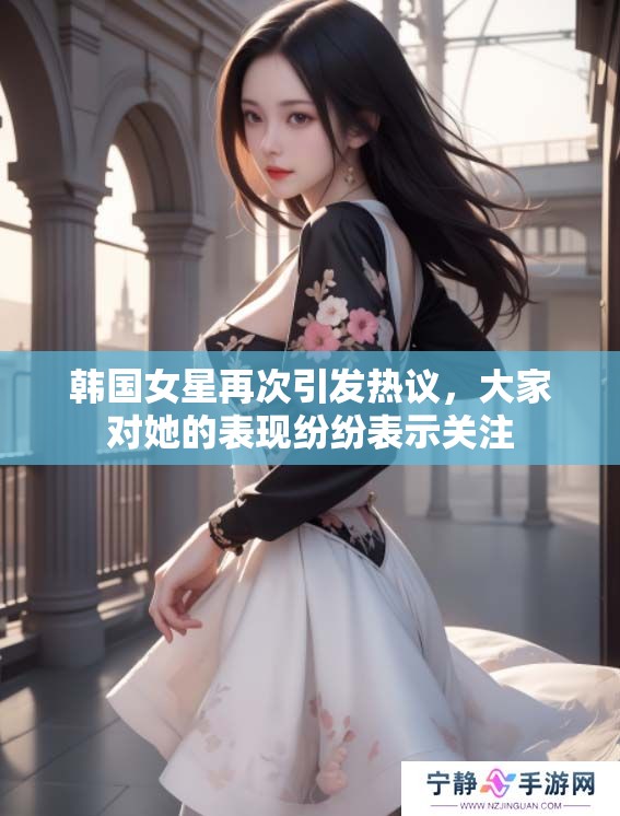 韩国女星再次引发热议，大家对她的表现纷纷表示关注