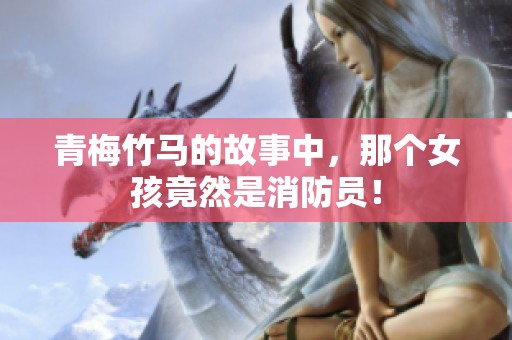 青梅竹马的故事中，那个女孩竟然是消防员！