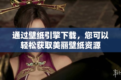 通过壁纸引擎下载，您可以轻松获取美丽壁纸资源