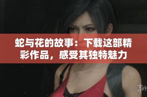 蛇与花的故事：下载这部精彩作品，感受其独特魅力