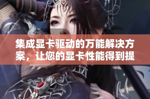 集成显卡驱动的万能解决方案，让您的显卡性能得到提升