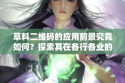 草料二维码的应用前景究竟如何？探索其在各行各业的实际使用效果