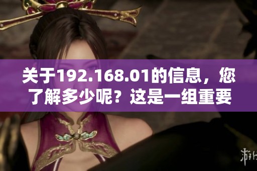 关于192.168.01的信息，您了解多少呢？这是一组重要的网络地址。