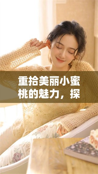 重拾美丽小蜜桃的魅力，探索它的独特之处与创意之旅