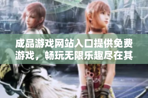 成品游戏网站入口提供免费游戏，畅玩无限乐趣尽在其中