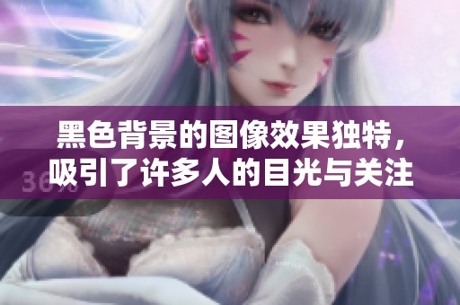 黑色背景的图像效果独特，吸引了许多人的目光与关注。