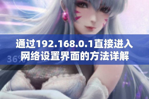 通过192.168.0.1直接进入网络设置界面的方法详解