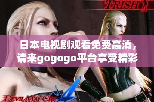 日本电视剧观看免费高清，请来gogogo平台享受精彩内容！