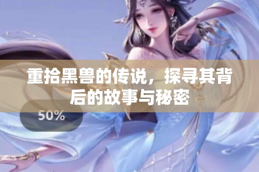 重拾黑兽的传说，探寻其背后的故事与秘密