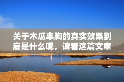关于木瓜丰胸的真实效果到底是什么呢，请看这篇文章分析一下。