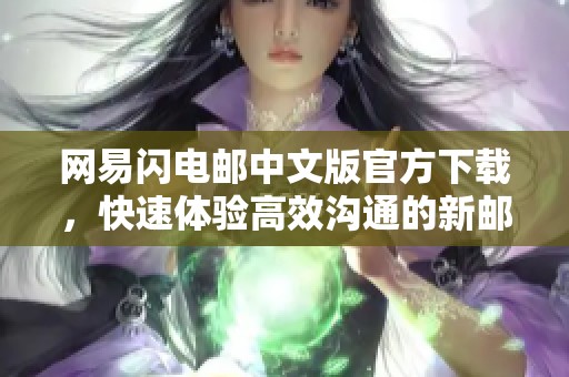网易闪电邮中文版官方下载，快速体验高效沟通的新邮箱服务
