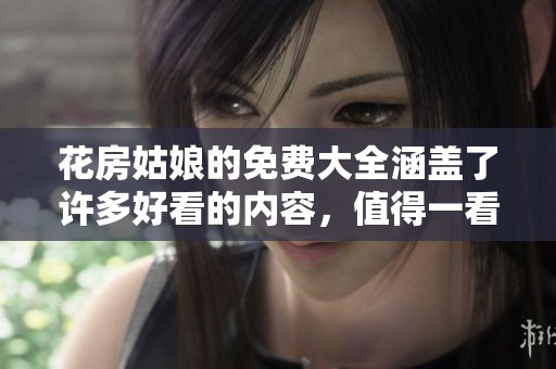 花房姑娘的免费大全涵盖了许多好看的内容，值得一看！