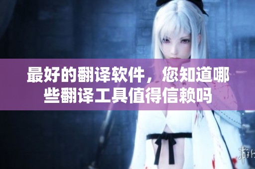 最好的翻译软件，您知道哪些翻译工具值得信赖吗