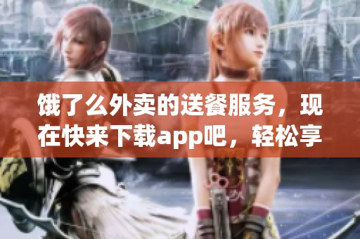 饿了么外卖的送餐服务，现在快来下载app吧，轻松享受美味饮食