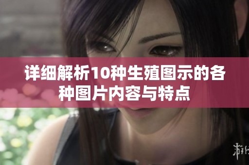 详细解析10种生殖图示的各种图片内容与特点