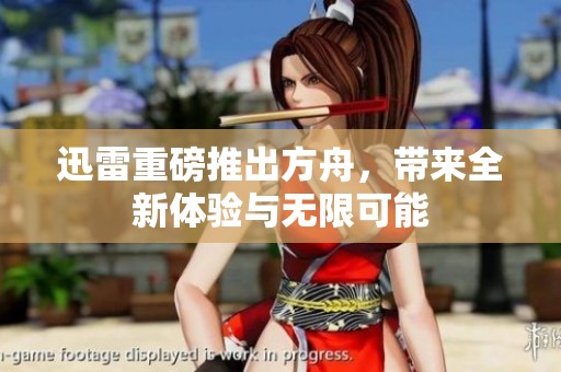 迅雷重磅推出方舟，带来全新体验与无限可能