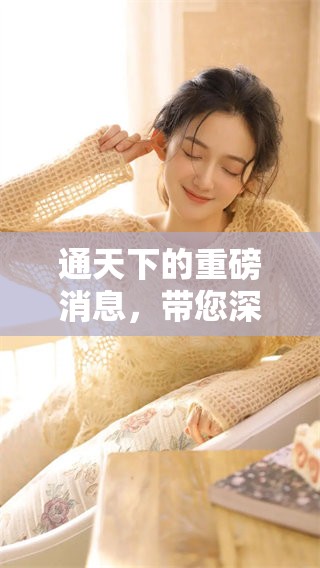 通天下的重磅消息，带您深入了解最新动态与趋势。