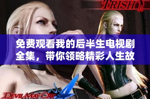 免费观看我的后半生电视剧全集，带你领略精彩人生故事