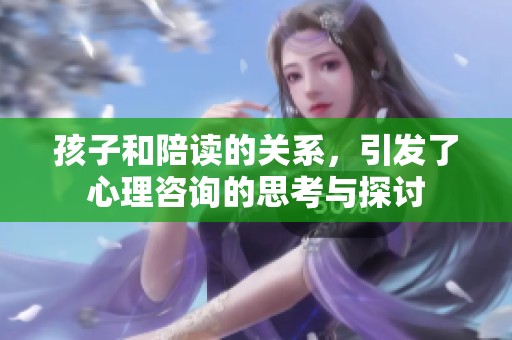 孩子和陪读的关系，引发了心理咨询的思考与探讨
