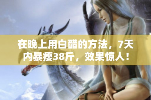 在晚上用白醋的方法，7天内暴瘦38斤，效果惊人！