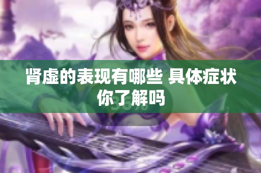 肾虚的表现有哪些 具体症状你了解吗