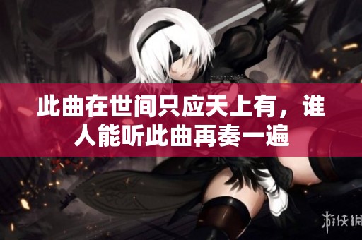 此曲在世间只应天上有，谁人能听此曲再奏一遍