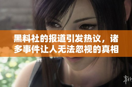 黑料社的报道引发热议，诸多事件让人无法忽视的真相揭露