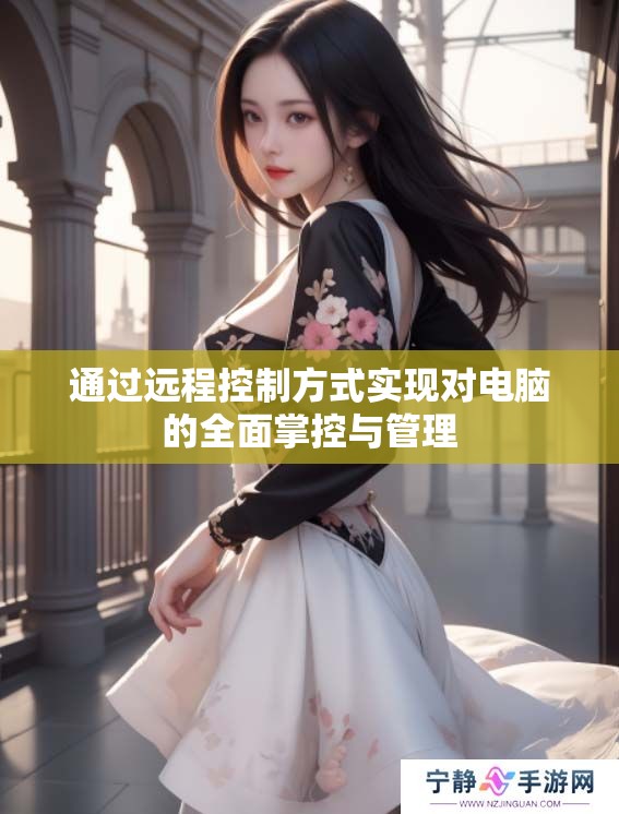 通过远程控制方式实现对电脑的全面掌控与管理