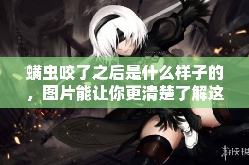 螨虫咬了之后是什么样子的，图片能让你更清楚了解这种情况