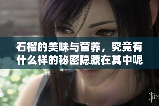 石榴的美味与营养，究竟有什么样的秘密隐藏在其中呢