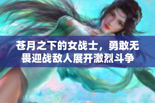苍月之下的女战士，勇敢无畏迎战敌人展开激烈斗争