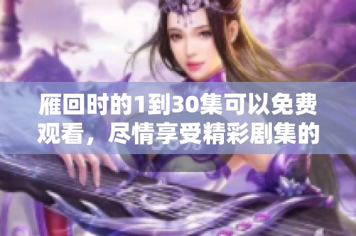 雁回时的1到30集可以免费观看，尽情享受精彩剧集的乐趣！