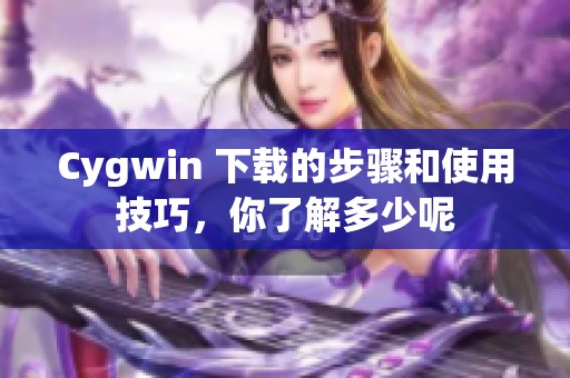 Cygwin 下载的步骤和使用技巧，你了解多少呢